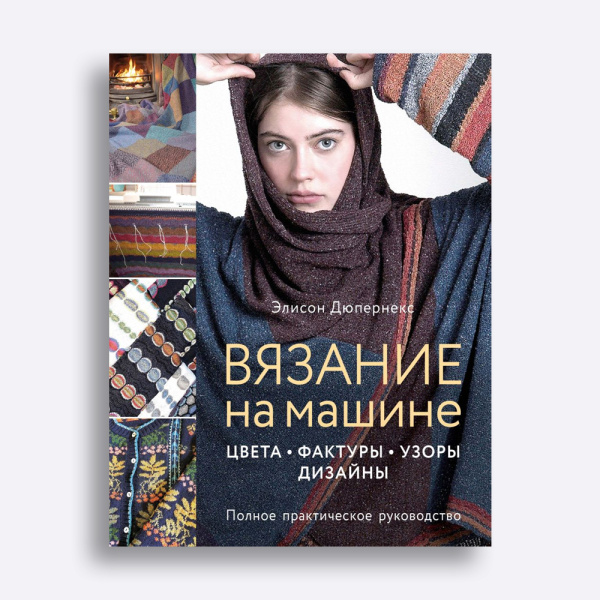 Книга Вязание на машине. Цвета, фактуры, узоры, дизайн. Полное практическое руководство Элисон Дюпернекс